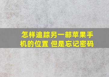 怎样追踪另一部苹果手机的位置 但是忘记密码